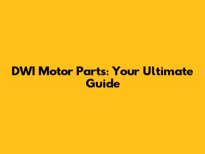DWI Motor Parts: Your Ultimate Guide