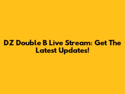 DZ Double B Live Stream: Get The Latest Updates!