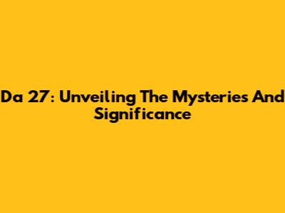 Da 27: Unveiling The Mysteries And Significance