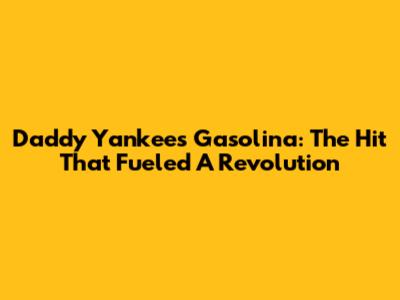 Daddy Yankee's Gasolina: The Hit That Fueled A Revolution