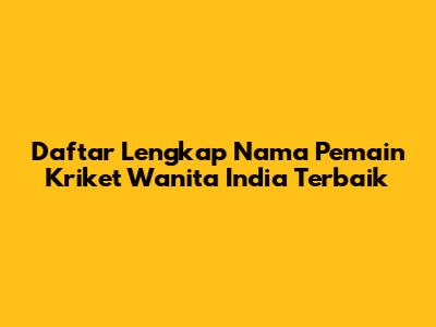 Daftar Lengkap Nama Pemain Kriket Wanita India Terbaik