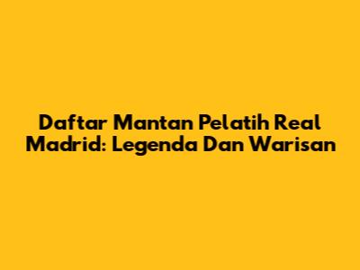 Daftar Mantan Pelatih Real Madrid: Legenda Dan Warisan