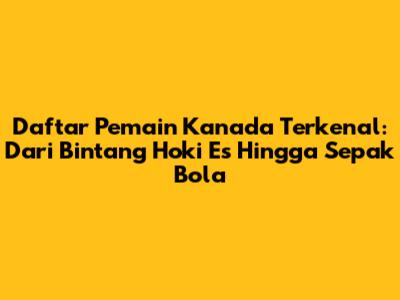 Daftar Pemain Kanada Terkenal: Dari Bintang Hoki Es Hingga Sepak Bola