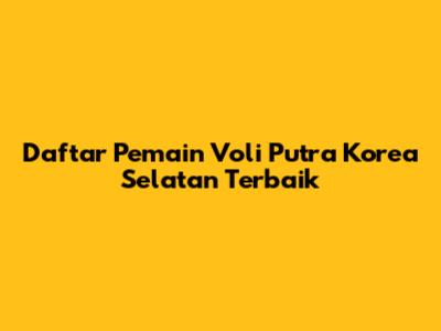 Daftar Pemain Voli Putra Korea Selatan Terbaik