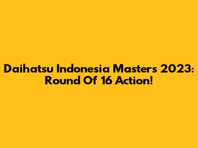 Daihatsu Indonesia Masters 2023: Round Of 16 Action!