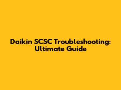 Daikin SCSC Troubleshooting: Ultimate Guide