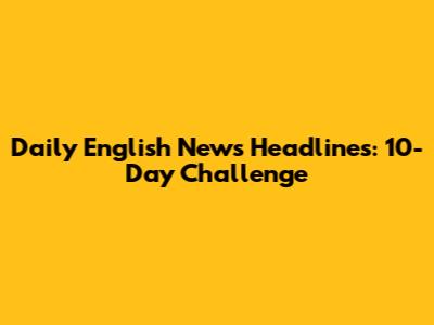 Daily English News Headlines: 10-Day Challenge