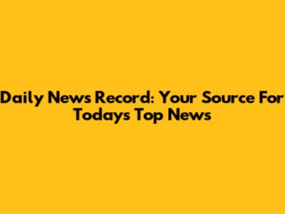 Daily News Record: Your Source For Today's Top News
