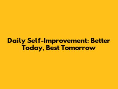 Daily Self-Improvement: Better Today, Best Tomorrow