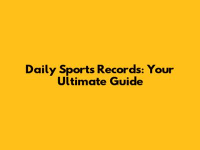 Daily Sports Records: Your Ultimate Guide