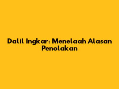 Dalil Ingkar: Menelaah Alasan Penolakan