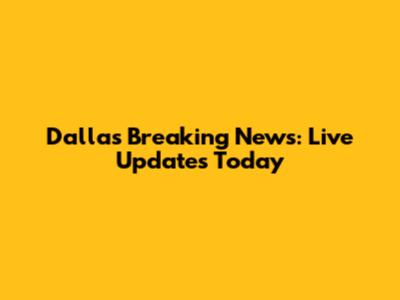 Dallas Breaking News: Live Updates Today