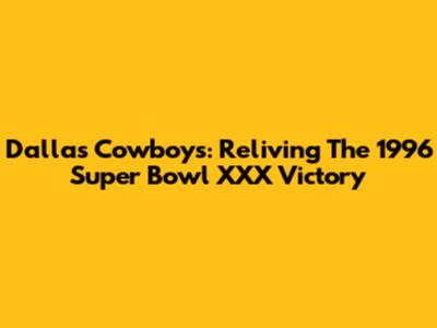 Dallas Cowboys: Reliving The 1996 Super Bowl XXX Victory