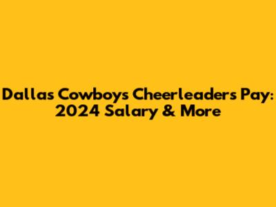Dallas Cowboys Cheerleaders Pay: 2024 Salary & More