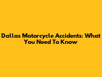 Dallas Motorcycle Accidents: What You Need To Know