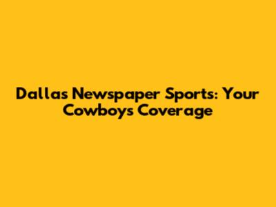 Dallas Newspaper Sports: Your Cowboys Coverage