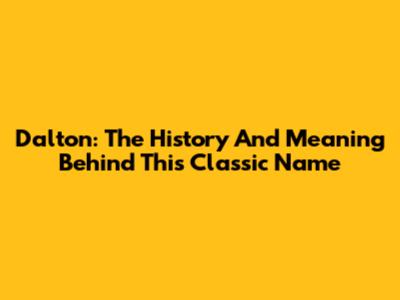 Dalton: The History And Meaning Behind This Classic Name