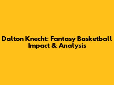 Dalton Knecht: Fantasy Basketball Impact & Analysis