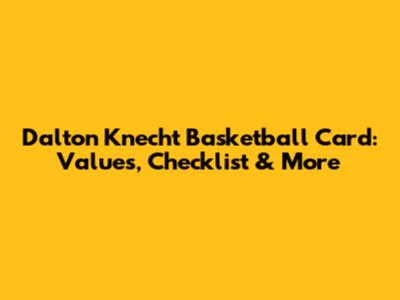 Dalton Knecht Basketball Card: Values, Checklist & More