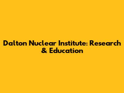 Dalton Nuclear Institute: Research & Education