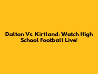 Dalton Vs. Kirtland: Watch High School Football Live!