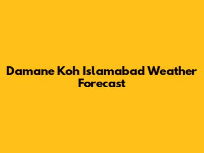 Damane Koh Islamabad Weather Forecast