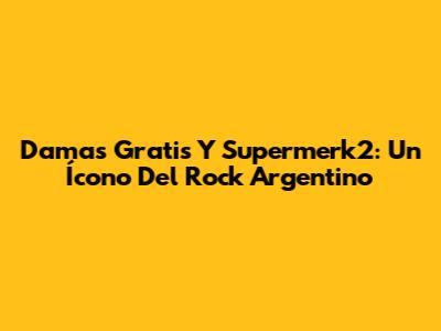 Damas Gratis Y Supermerk2: Un Ícono Del Rock Argentino