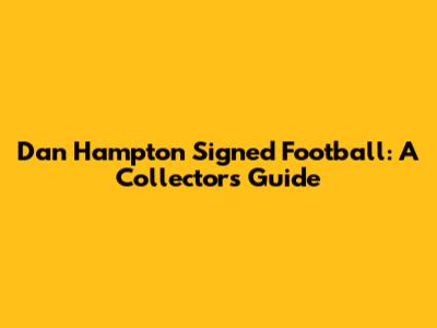 Dan Hampton Signed Football: A Collector's Guide