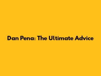 Dan Pena: The Ultimate Advice