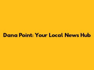 Dana Point: Your Local News Hub