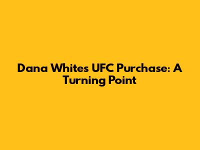 Dana White's UFC Purchase: A Turning Point