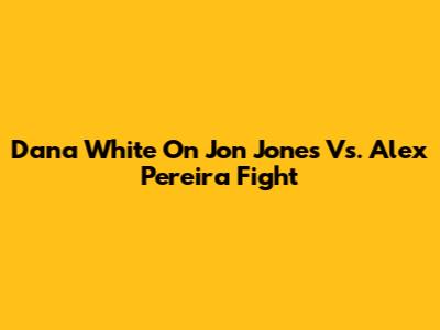 Dana White On Jon Jones Vs. Alex Pereira Fight
