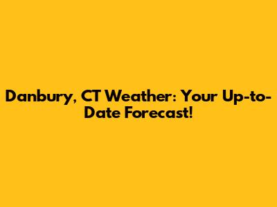 Danbury, CT Weather: Your Up-to-Date Forecast!