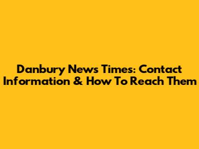 Danbury News Times: Contact Information & How To Reach Them