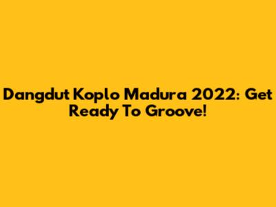 Dangdut Koplo Madura 2022: Get Ready To Groove!