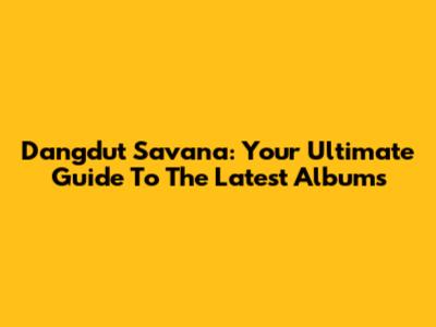 Dangdut Savana: Your Ultimate Guide To The Latest Albums