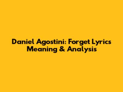 Daniel Agostini: Forget Lyrics Meaning & Analysis