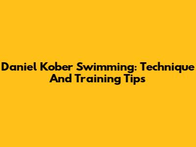 Daniel Kober Swimming: Technique And Training Tips
