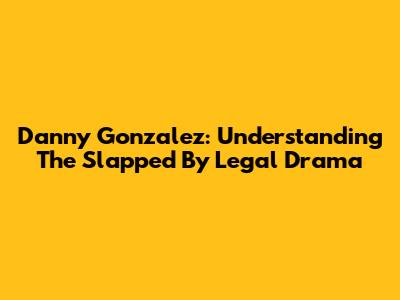 Danny Gonzalez: Understanding The 'Slapped By Legal' Drama