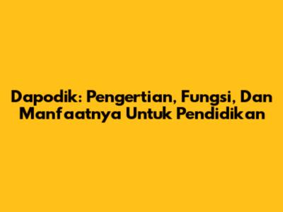 Dapodik: Pengertian, Fungsi, Dan Manfaatnya Untuk Pendidikan