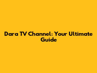 Dara TV Channel: Your Ultimate Guide