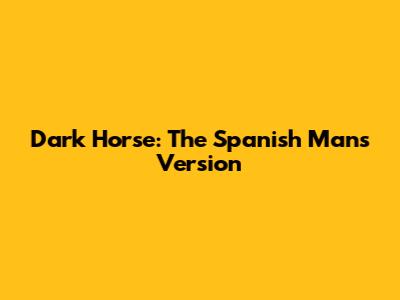 Dark Horse: The Spanish Man's Version