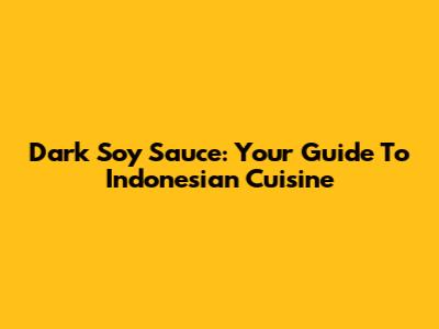 Dark Soy Sauce: Your Guide To Indonesian Cuisine