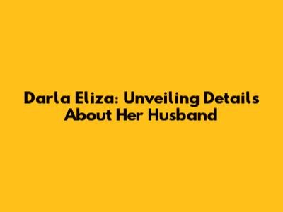 Darla Eliza: Unveiling Details About Her Husband