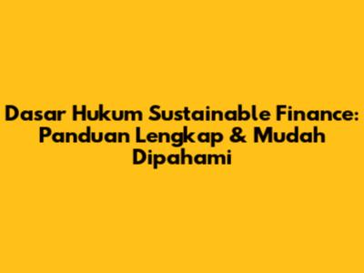 Dasar Hukum Sustainable Finance: Panduan Lengkap & Mudah Dipahami