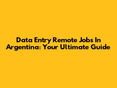 Data Entry Remote Jobs In Argentina: Your Ultimate Guide