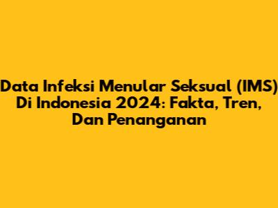 Data Infeksi Menular Seksual (IMS) Di Indonesia 2024: Fakta, Tren, Dan Penanganan