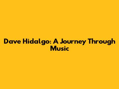 Dave Hidalgo: A Journey Through Music