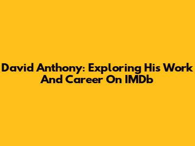David Anthony: Exploring His Work And Career On IMDb