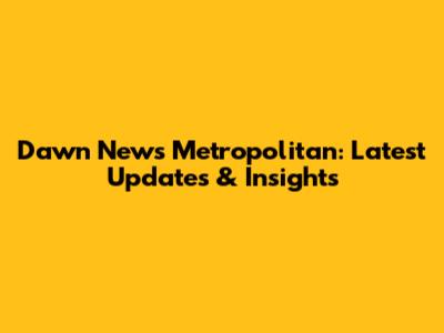 Dawn News Metropolitan: Latest Updates & Insights